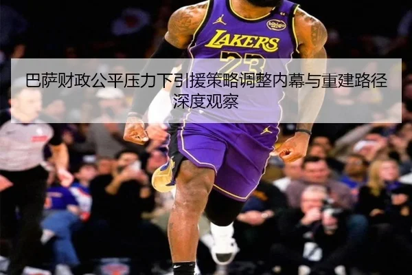 巴萨财政公平压力下引援策略调整内幕与重建路径深度观察（aoko）