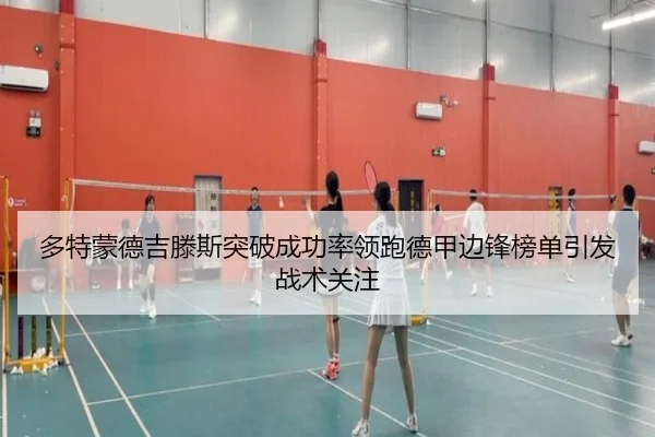 多特蒙德吉滕斯突破成功率领跑德甲边锋榜单引发战术关注（aoko）