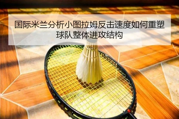 国际米兰分析小图拉姆反击速度如何重塑球队整体进攻结构 | aoko