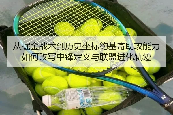 从掘金战术到历史坐标约基奇助攻能力如何改写中锋定义与联盟进化轨迹 | aoko