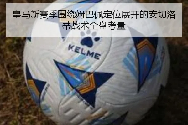 皇马新赛季围绕姆巴佩定位展开的安切洛蒂战术全盘考量（aoko）