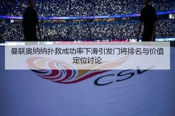 曼联奥纳纳扑救成功率下滑引发门将排名与价值定位讨论 | aoko