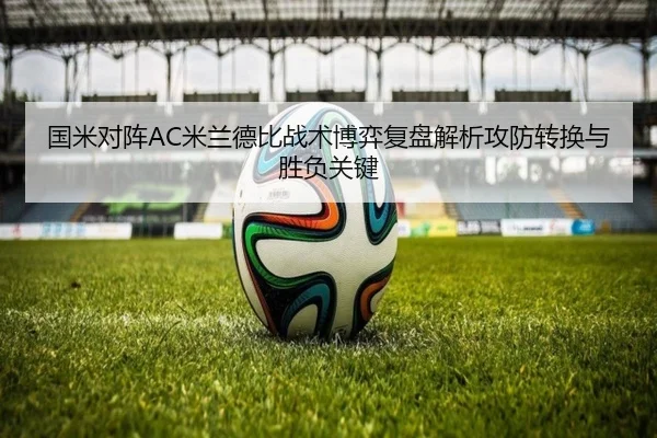 国米对阵AC米兰德比战术博弈复盘解析攻防转换与胜负关键 | aoko