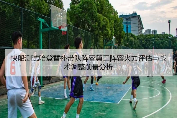 快船测试哈登替补带队阵容第二阵容火力评估与战术调整前景分析 | aoko