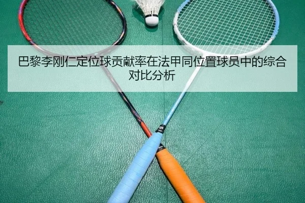 巴黎李刚仁定位球贡献率在法甲同位置球员中的综合对比分析 | aoko