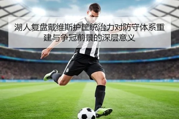湖人复盘戴维斯护筐统治力对防守体系重建与争冠前景的深层意义 | aoko