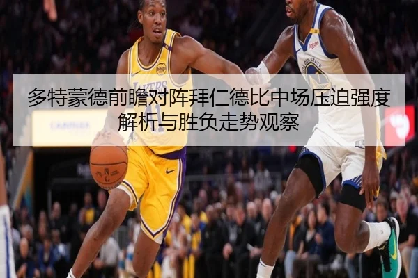 多特蒙德前瞻对阵拜仁德比中场压迫强度解析与胜负走势观察 | aoko