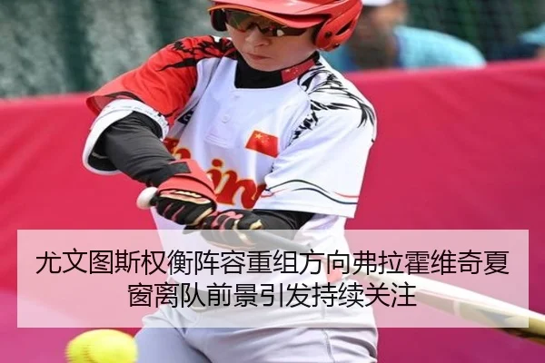 尤文图斯权衡阵容重组方向弗拉霍维奇夏窗离队前景引发持续关注 | aoko